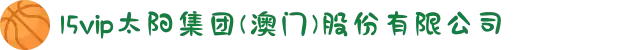 15vip太阳集团(澳门)股份有限公司